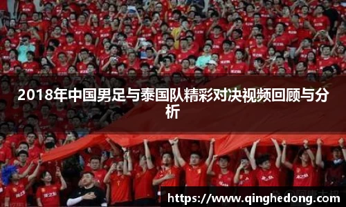 2018年中国男足与泰国队精彩对决视频回顾与分析