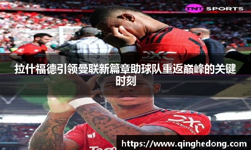 拉什福德引领曼联新篇章助球队重返巅峰的关键时刻