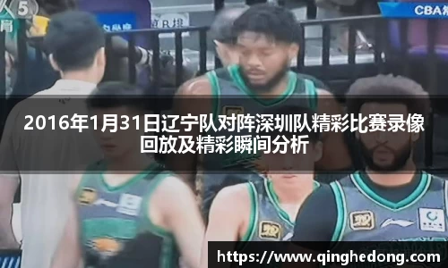 2016年1月31日辽宁队对阵深圳队精彩比赛录像回放及精彩瞬间分析
